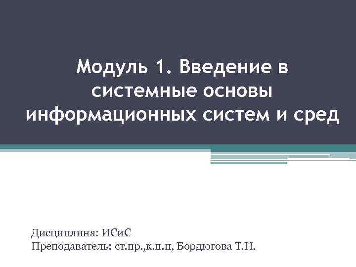 Модуль 1. Введение в системные основы информационных систем и сред Дисциплина: ИСи. С Преподаватель: