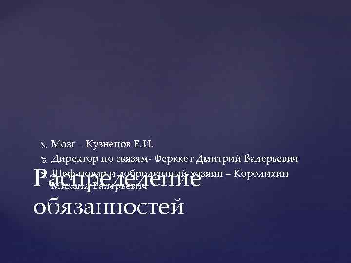  Мозг – Кузнецов Е. И. Директор по связям- Ферккет Дмитрий Валерьевич Шеф-повар и