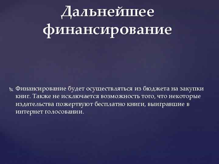 Дальнейшее финансирование Финансирование будет осуществляться из бюджета на закупки книг. Также не исключается возможность