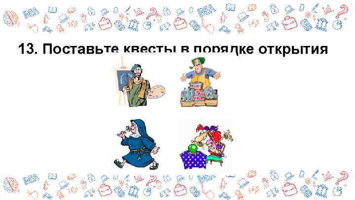 13. Поставьте квесты в порядке открытия 