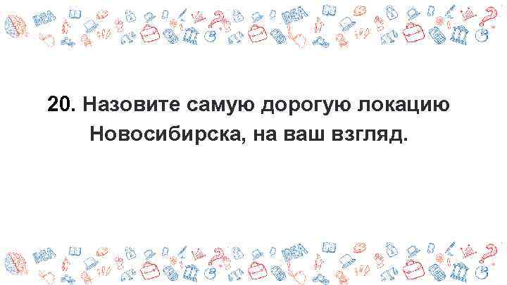20. Назовите самую дорогую локацию Новосибирска, на ваш взгляд. 