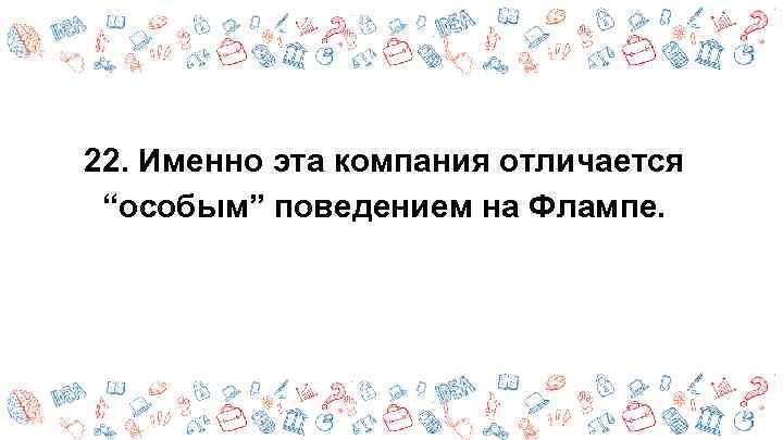 22. Именно эта компания отличается “особым” поведением на Флампе. 