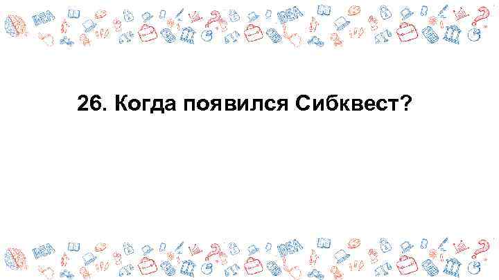 26. Когда появился Сибквест? 