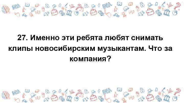 27. Именно эти ребята любят снимать клипы новосибирским музыкантам. Что за компания? 