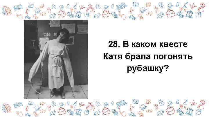 28. В каком квесте Катя брала погонять рубашку? 
