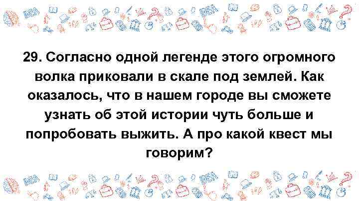 29. Согласно одной легенде этого огромного волка приковали в скале под землей. Как оказалось,