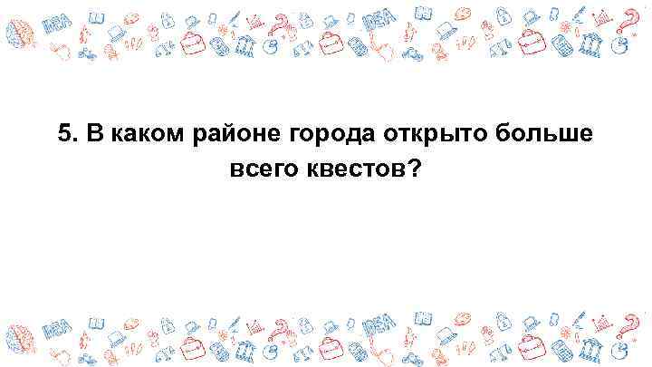 5. В каком районе города открыто больше всего квестов? 