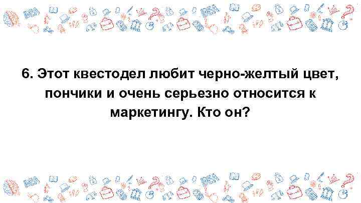 6. Этот квестодел любит черно-желтый цвет, пончики и очень серьезно относится к маркетингу. Кто