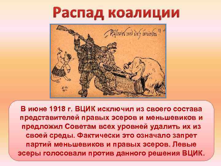 Распад коалиции В июне 1918 г. ВЦИК исключил из своего состава представителей правых эсеров