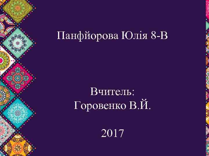 Панфйорова Юлія 8 -В Вчитель: Горовенко В. Й. 2017 