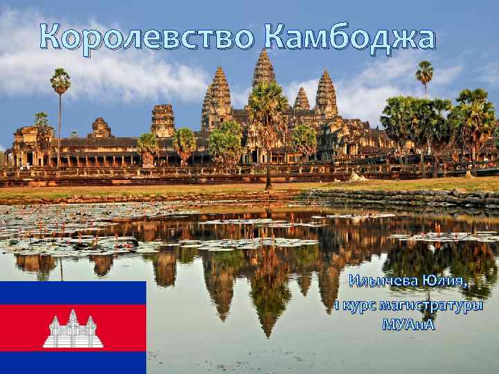 Королевство Камбоджа Ильичева Юлия, 1 курс магистратуры МУАи. А 