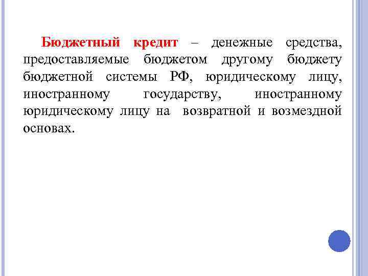 Бюджетный кредит – денежные средства, предоставляемые бюджетом другому бюджетной системы РФ, юридическому лицу, иностранному