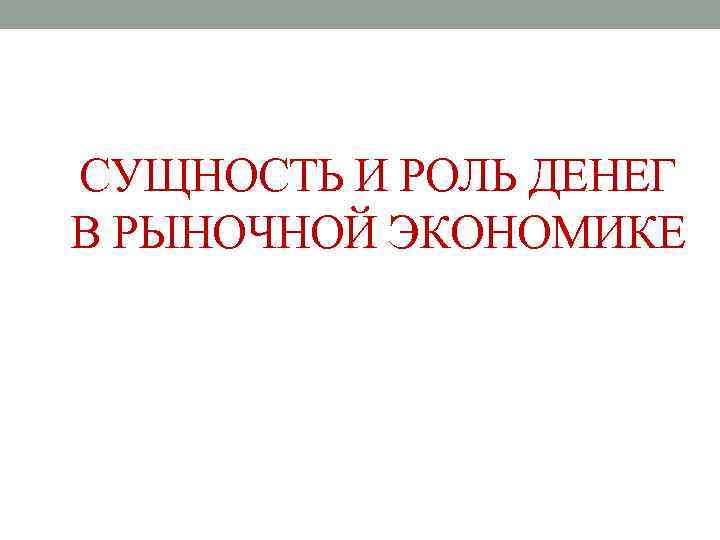 СУЩНОСТЬ И РОЛЬ ДЕНЕГ В РЫНОЧНОЙ ЭКОНОМИКЕ 