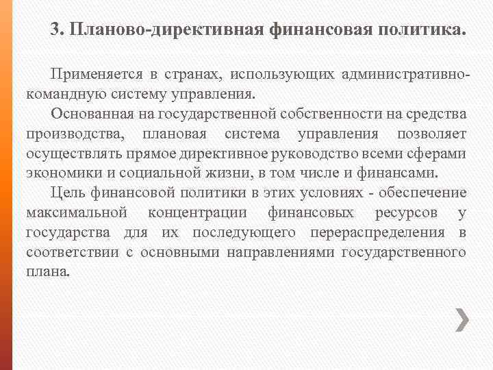 3. Планово-директивная финансовая политика. Применяется в странах, использующих административно командную систему управления. Основанная на