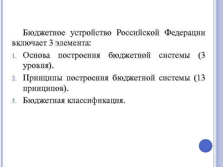 Бюджетное устройство Российской Федерации включает 3 элемента: 1. Основа построения бюджетной системы (3 уровня).