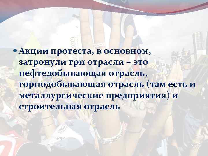  Акции протеста, в основном, затронули три отрасли – это нефтедобывающая отрасль, горнодобывающая отрасль