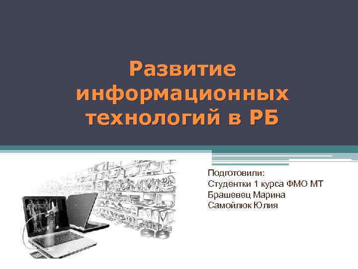 Развитие информационных технологий в РБ Подготовили: Студентки 1 курса ФМО МТ Брашевец Марина Самойлюк