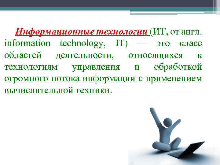 Информационные технологии (ИТ, от англ. information technology, IT) — это класс областей деятельности, относящихся