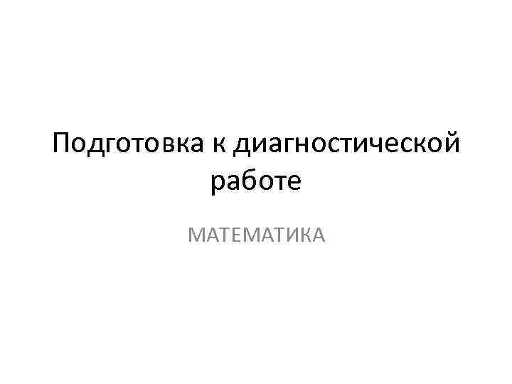 Подготовка к диагностической работе МАТЕМАТИКА 