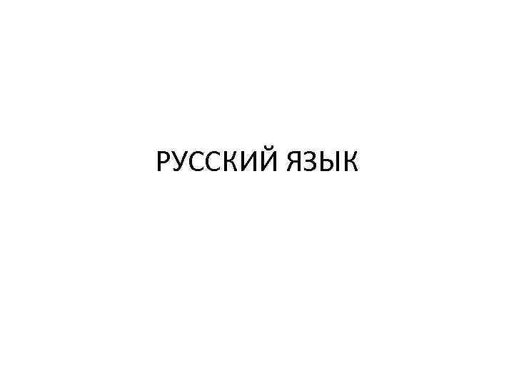 РУССКИЙ ЯЗЫК 