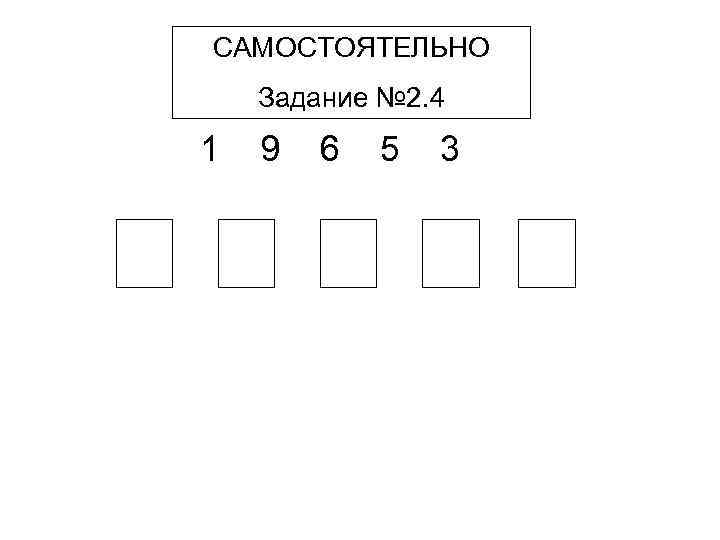 САМОСТОЯТЕЛЬНО Задание № 2. 4 1 9 6 5 3 