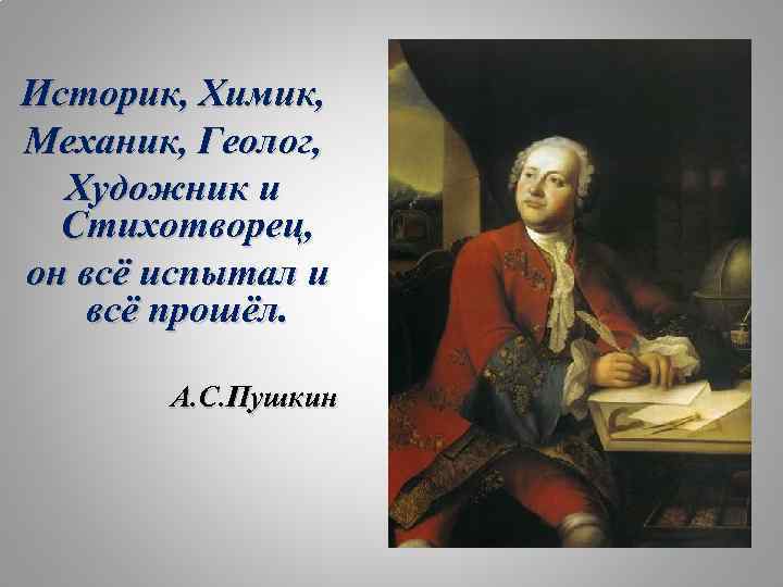 Историк, Химик, Механик, Геолог, Художник и Стихотворец, он всё испытал и всё прошёл. А.