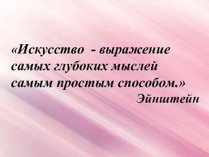  «Искусство - выражение самых глубоких мыслей самым простым способом. » Эйнштейн 