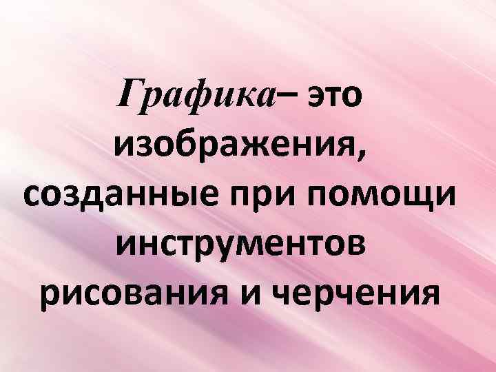 Графика– это изображения, созданные при помощи инструментов рисования и черчения 
