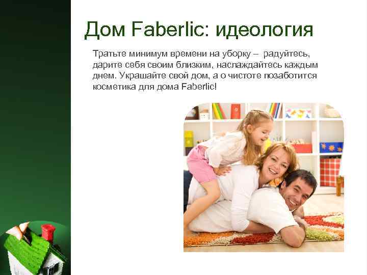 Дом Faberlic: идеология Тратьте минимум времени на уборку – радуйтесь, дарите себя своим близким,