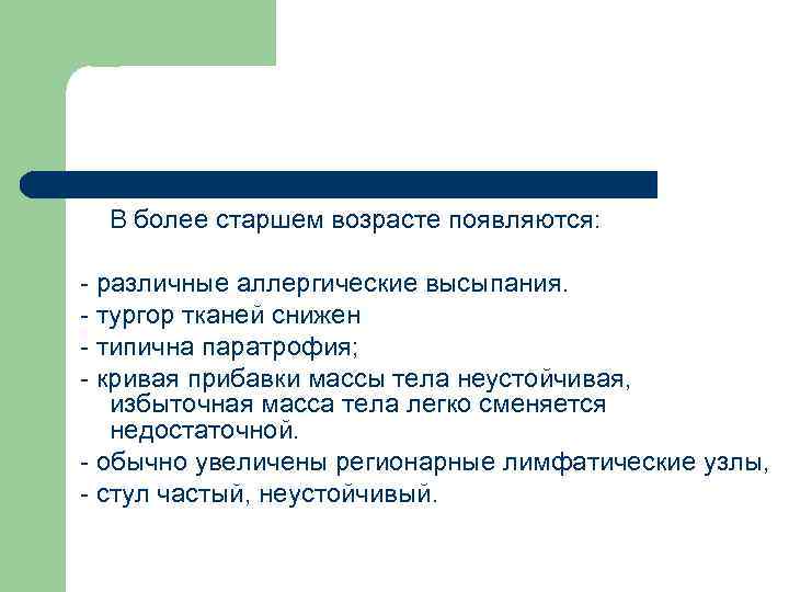 В более старшем возрасте появляются: - различные аллергические высыпания. - тургор тканей снижен -