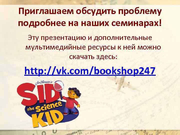 Приглашаем обсудить проблему подробнее на наших семинарах! Эту презентацию и дополнительные мультимедийные ресурсы к