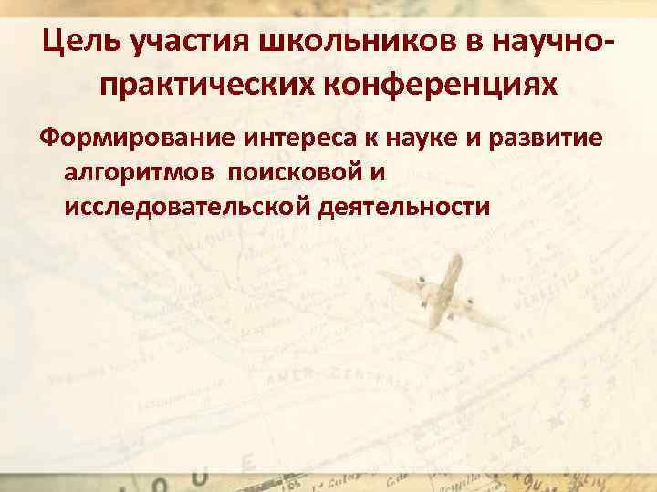 Цель участия школьников в научнопрактических конференциях Формирование интереса к науке и развитие алгоритмов поисковой