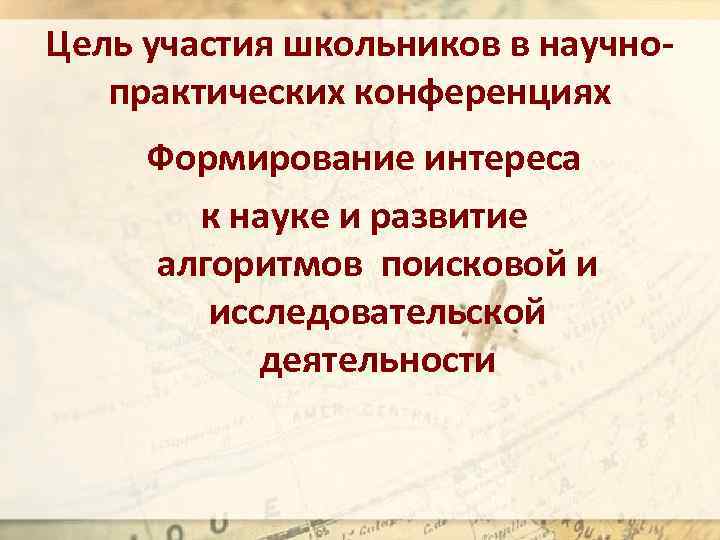 Цель участия школьников в научнопрактических конференциях Формирование интереса к науке и развитие алгоритмов поисковой