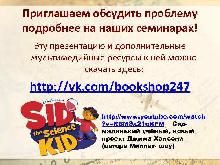 Приглашаем обсудить проблему подробнее на наших семинарах! Эту презентацию и дополнительные мультимедийные ресурсы к