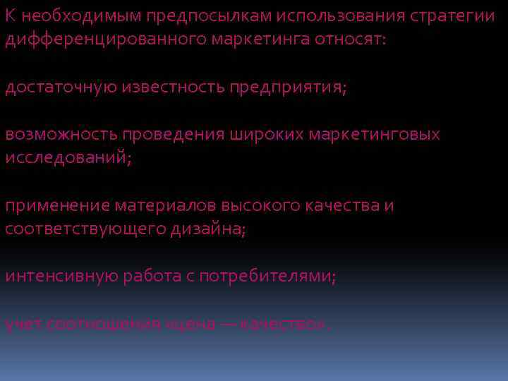 К необходимым предпосылкам использования стратегии дифференцированного маркетинга относят: достаточную известность предприятия; возможность проведения широких