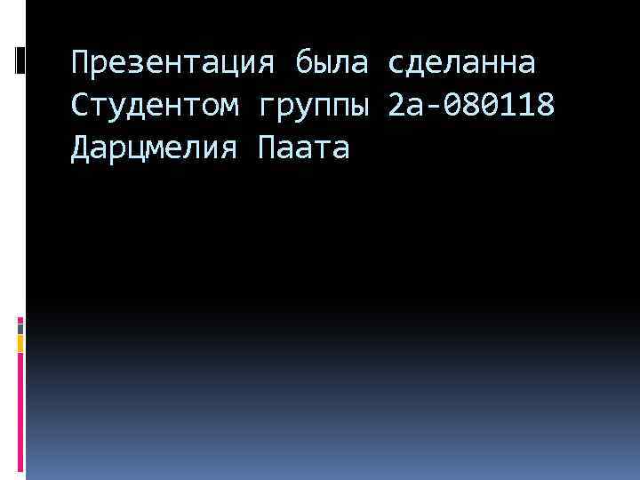 Презентация была сделанна Студентом группы 2 а-080118 Дарцмелия Паата 