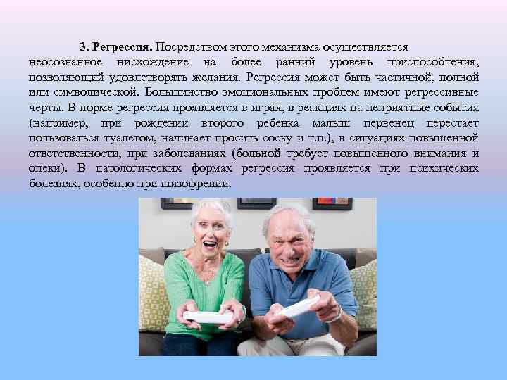 3. Регрессия. Посредством этого механизма осуществляется неосознанное нисхождение на более ранний уровень приспособления, позволяющий