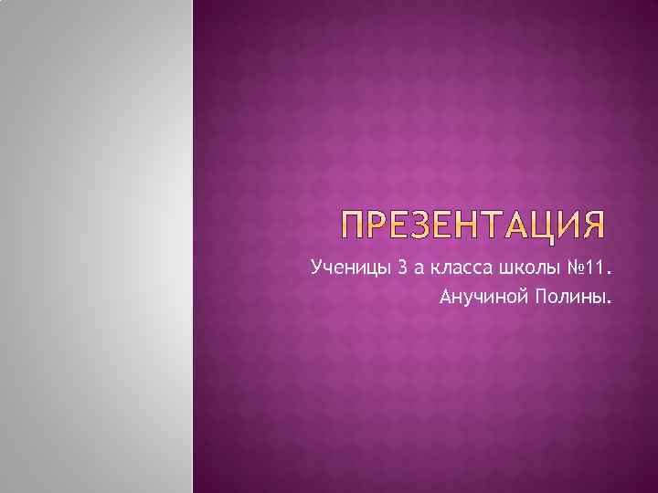 Ученицы 3 а класса школы № 11. Анучиной Полины. 