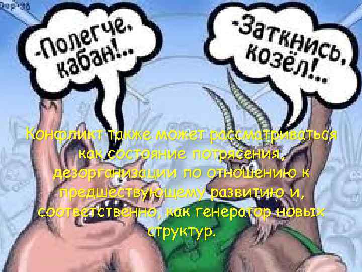 Конфликт также может рассматриваться как состояние потрясения, дезорганизации по отношению к предшествующему развитию и,