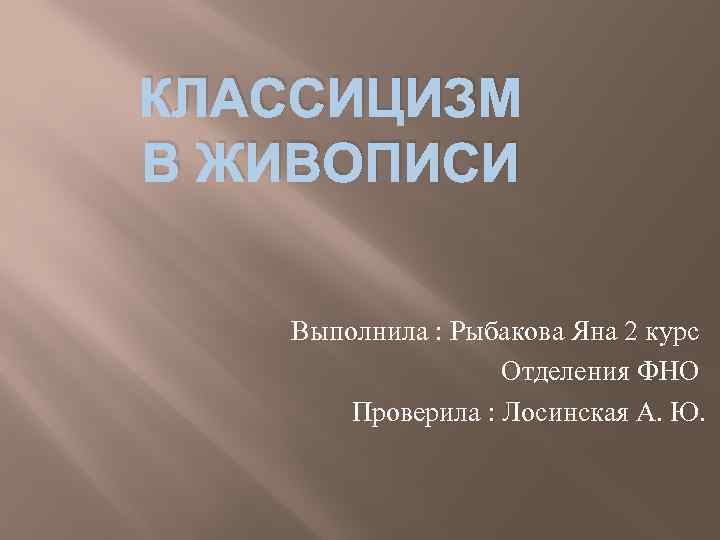 КЛАССИЦИЗМ В ЖИВОПИСИ Выполнила : Рыбакова Яна 2 курс Отделения ФНО Проверила : Лосинская