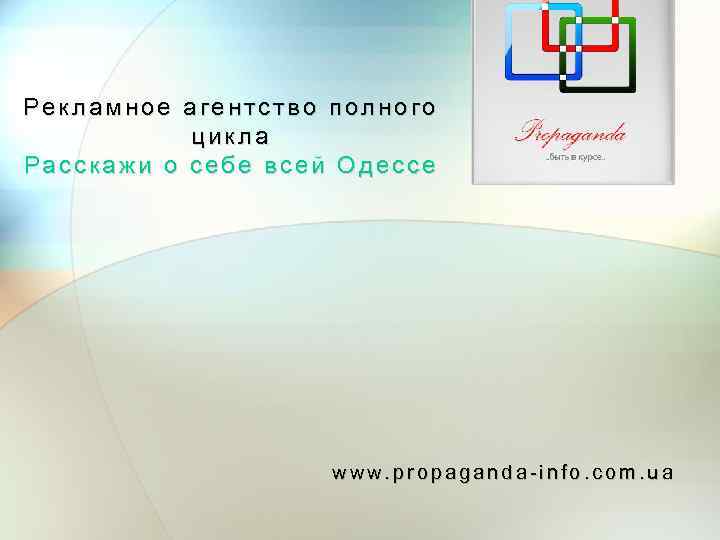 Рекламное агентство полного цикла Расскажи о себе всей Одессе www. propaganda-info. com. ua 