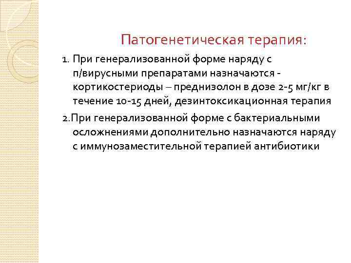 Патогенетическая терапия: 1. При генерализованной форме наряду с п/вирусными препаратами назначаются кортикостериоды – преднизолон