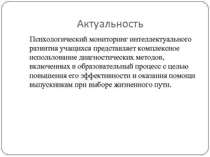 Актуальность Психологический мониторинг интеллектуального развития учащихся представляет комплексное использование диагностических методов, включенных в образовательный