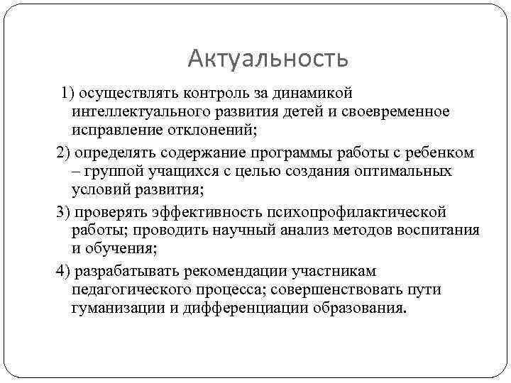 Актуальность 1) осуществлять контроль за динамикой интеллектуального развития детей и своевременное исправление отклонений; 2)