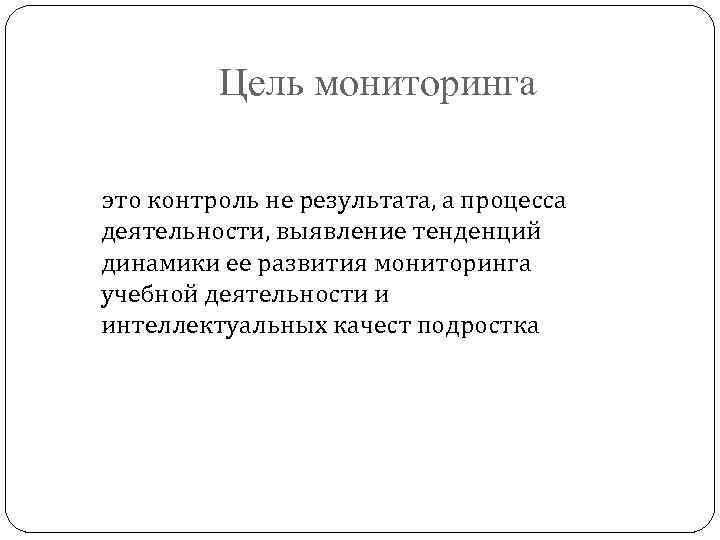 Цель мониторинга это контроль не результата, а процесса деятельности, выявление тенденций динамики ее развития