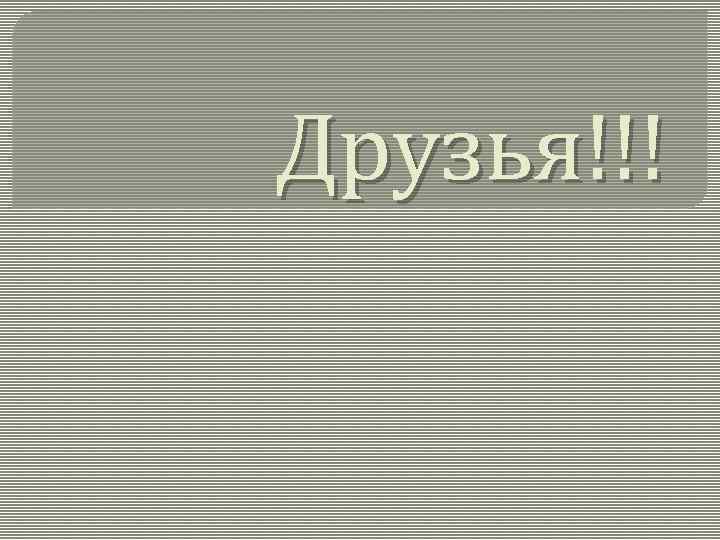 Друзья!!! 