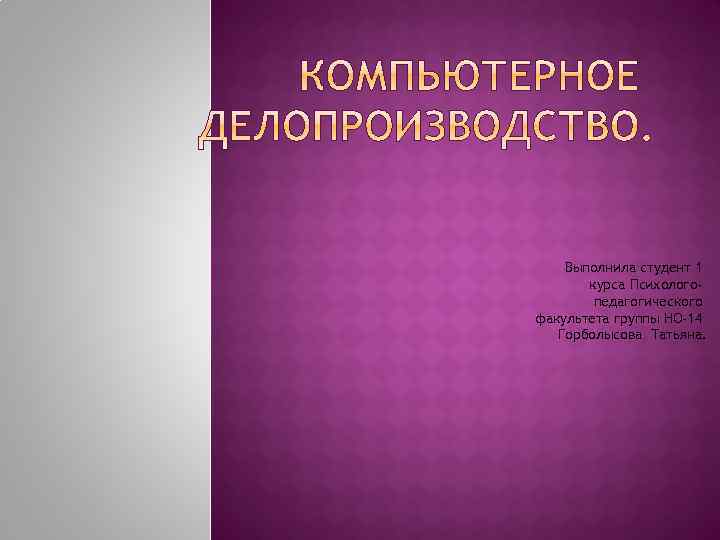 Выполнила студент 1 курса Психологопедагогического факультета группы НО-14 Горболысова Татьяна. 