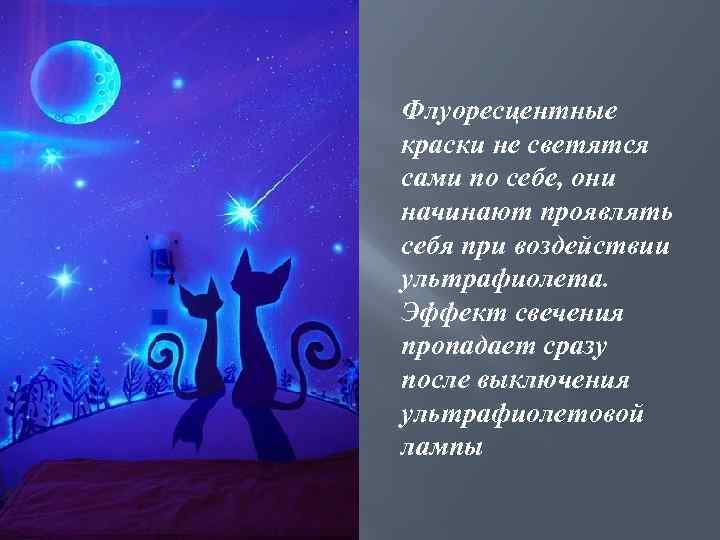 Флуоресцентные краски не светятся сами по себе, они начинают проявлять себя при воздействии ультрафиолета.