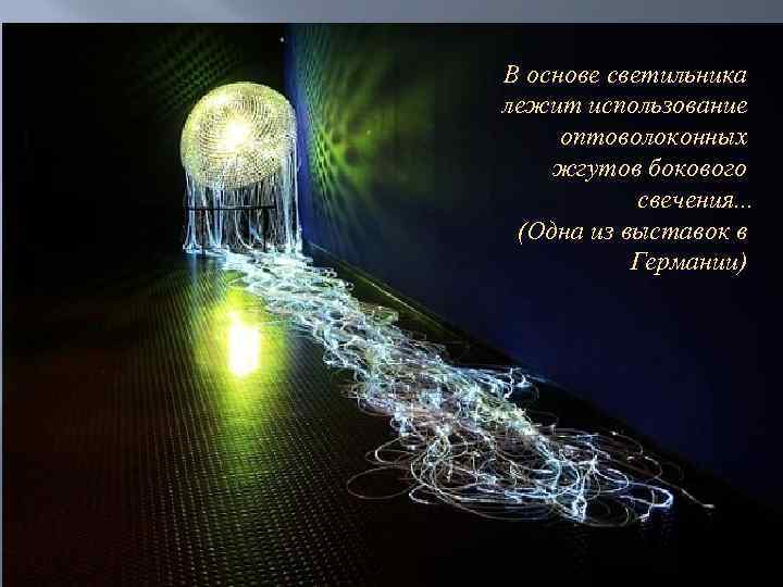 В основе светильника лежит использование оптоволоконных жгутов бокового свечения. . . (Одна из выставок
