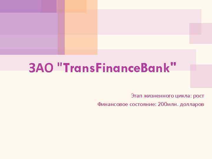 ЗАО "Trans. Finance. Bank" Этап жизненного цикла: рост Финансовое состояние: 200 млн. долларов 